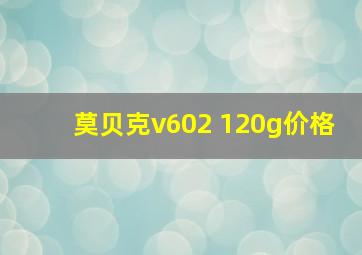 莫贝克v602 120g价格